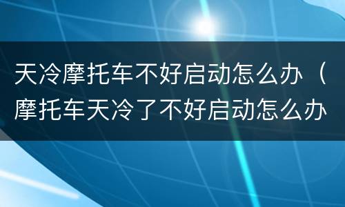 天冷摩托车不好启动怎么办（摩托车天冷了不好启动怎么办）