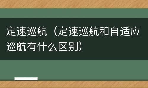 定速巡航（定速巡航和自适应巡航有什么区别）