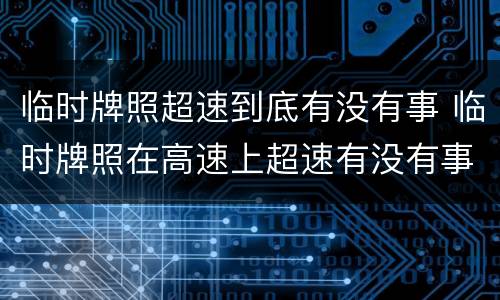 临时牌照超速到底有没有事 临时牌照在高速上超速有没有事