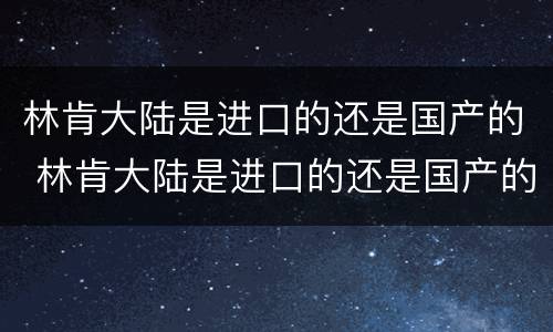 林肯大陆是进口的还是国产的 林肯大陆是进口的还是国产的车