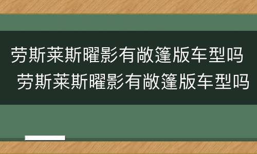 劳斯莱斯曜影有敞篷版车型吗 劳斯莱斯曜影有敞篷版车型吗图片