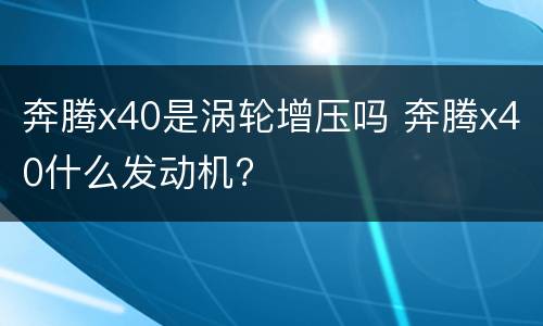 奔腾x40是涡轮增压吗 奔腾x40什么发动机?