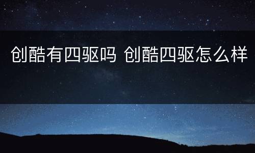 创酷有四驱吗 创酷四驱怎么样