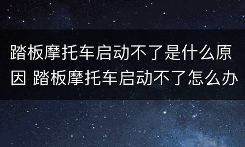 踏板摩托车启动不了是什么原因 踏板摩托车启动不了怎么办