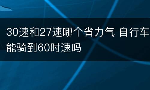 30速和27速哪个省力气 自行车能骑到60时速吗