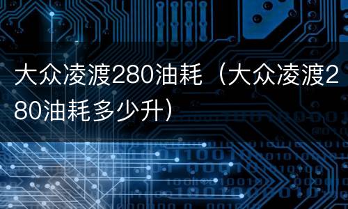 大众凌渡280油耗（大众凌渡280油耗多少升）