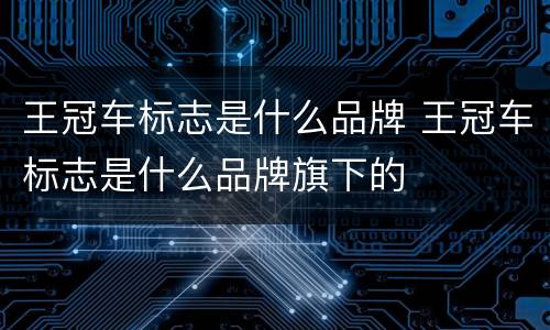 王冠车标志是什么品牌 王冠车标志是什么品牌旗下的