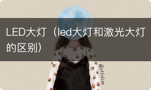 LED大灯（led大灯和激光大灯的区别）