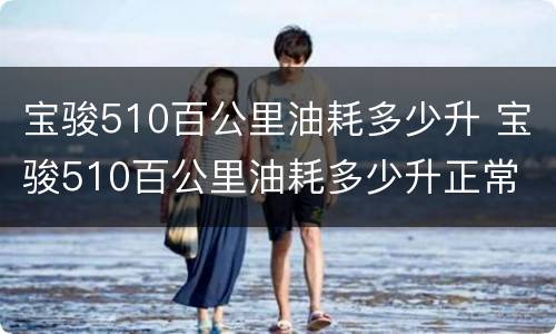 宝骏510百公里油耗多少升 宝骏510百公里油耗多少升正常