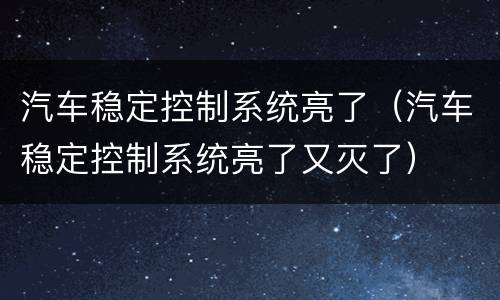 汽车稳定控制系统亮了（汽车稳定控制系统亮了又灭了）