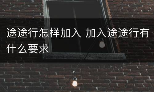 途途行怎样加入 加入途途行有什么要求