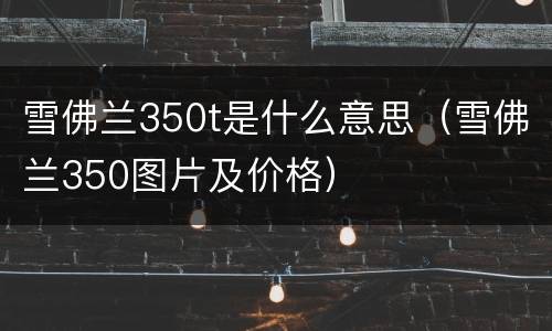 雪佛兰350t是什么意思（雪佛兰350图片及价格）