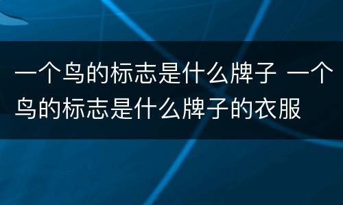 一个鸟的标志是什么牌子 一个鸟的标志是什么牌子的衣服