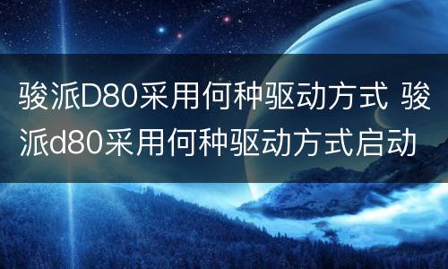 骏派D80采用何种驱动方式 骏派d80采用何种驱动方式启动