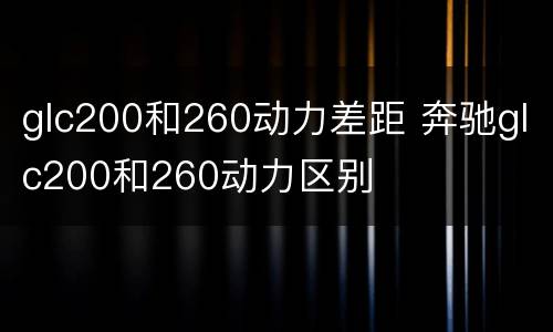 glc200和260动力差距 奔驰glc200和260动力区别