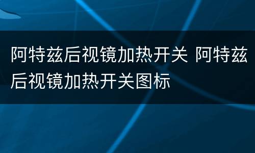 阿特兹后视镜加热开关 阿特兹后视镜加热开关图标