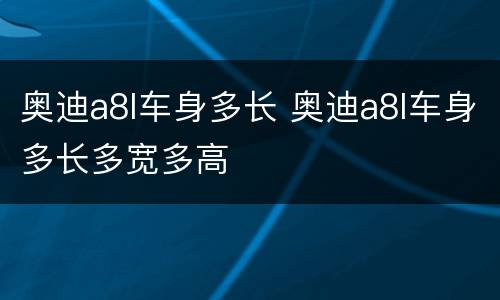 奥迪a8l车身多长 奥迪a8l车身多长多宽多高