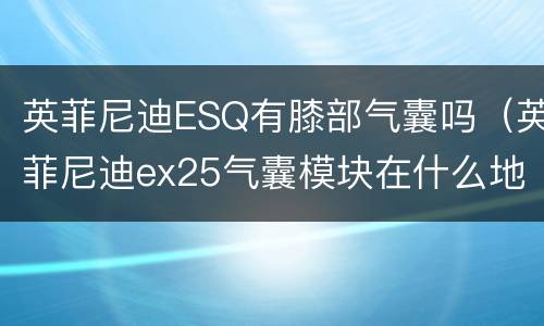 英菲尼迪ESQ有膝部气囊吗（英菲尼迪ex25气囊模块在什么地方）