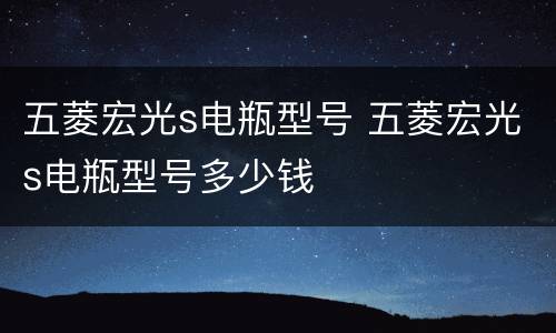 五菱宏光s电瓶型号 五菱宏光s电瓶型号多少钱