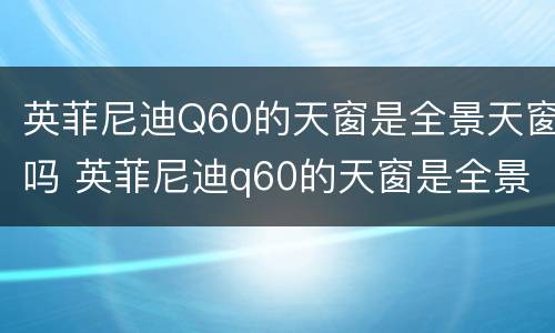 英菲尼迪Q60的天窗是全景天窗吗 英菲尼迪q60的天窗是全景天窗吗视频