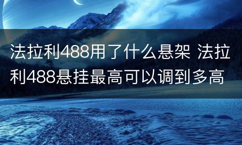 法拉利488用了什么悬架 法拉利488悬挂最高可以调到多高