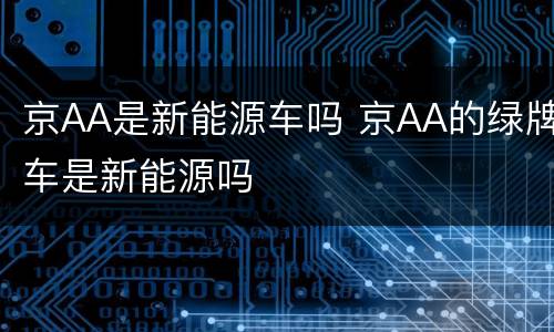 京AA是新能源车吗 京AA的绿牌车是新能源吗