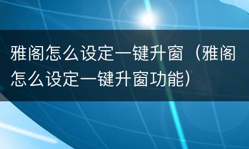 雅阁怎么设定一键升窗（雅阁怎么设定一键升窗功能）