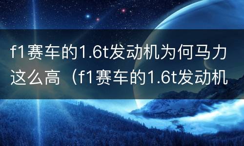 f1赛车的1.6t发动机为何马力这么高（f1赛车的1.6t发动机为何马力这么高）