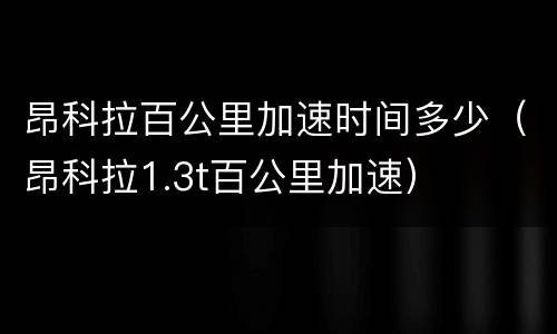 昂科拉百公里加速时间多少（昂科拉1.3t百公里加速）