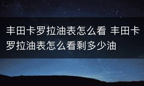 丰田卡罗拉油表怎么看 丰田卡罗拉油表怎么看剩多少油