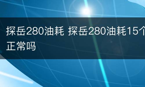 探岳280油耗 探岳280油耗15个正常吗