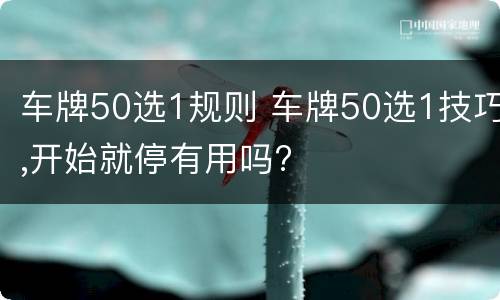 车牌50选1规则 车牌50选1技巧,开始就停有用吗?