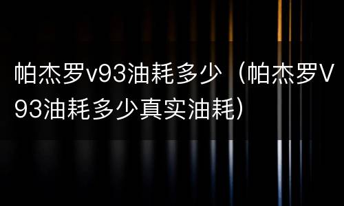 帕杰罗v93油耗多少（帕杰罗V93油耗多少真实油耗）