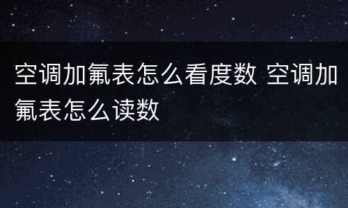 空调加氟表怎么看度数 空调加氟表怎么读数