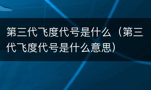 第三代飞度代号是什么（第三代飞度代号是什么意思）