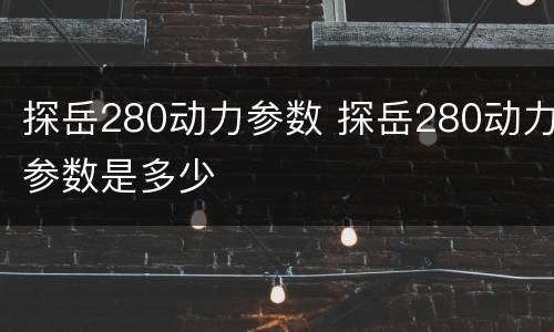 探岳280动力参数 探岳280动力参数是多少