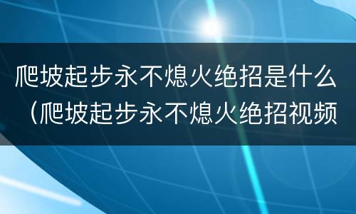 爬坡起步永不熄火绝招是什么（爬坡起步永不熄火绝招视频）