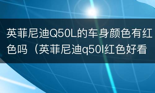 英菲尼迪Q50L的车身颜色有红色吗（英菲尼迪q50l红色好看）