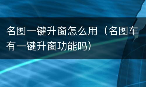 名图一键升窗怎么用（名图车有一键升窗功能吗）