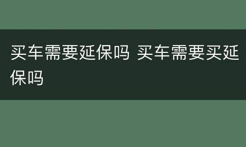 买车需要延保吗 买车需要买延保吗