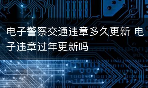 电子警察交通违章多久更新 电子违章过年更新吗