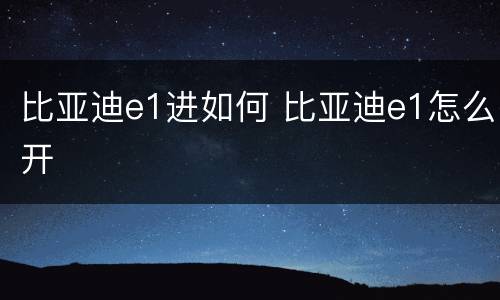 比亚迪e1进如何 比亚迪e1怎么开