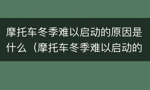 摩托车冬季难以启动的原因是什么（摩托车冬季难以启动的原因是什么呢）