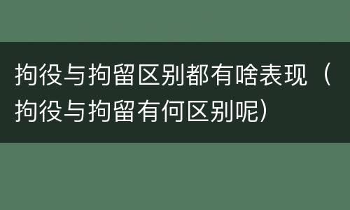 拘役与拘留区别都有啥表现（拘役与拘留有何区别呢）