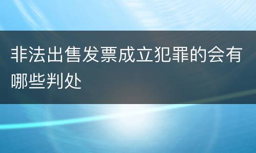 非法出售发票成立犯罪的会有哪些判处