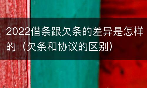 2022借条跟欠条的差异是怎样的（欠条和协议的区别）