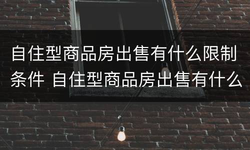 自住型商品房出售有什么限制条件 自住型商品房出售有什么限制条件吗