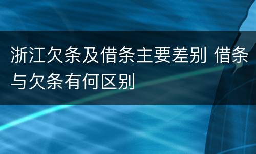 浙江欠条及借条主要差别 借条与欠条有何区别