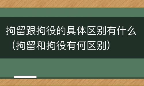 拘留跟拘役的具体区别有什么（拘留和拘役有何区别）