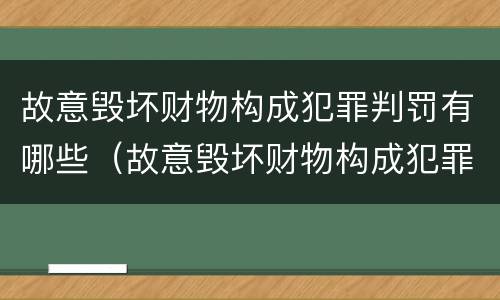 故意毁坏财物构成犯罪判罚有哪些（故意毁坏财物构成犯罪判罚有哪些情形）